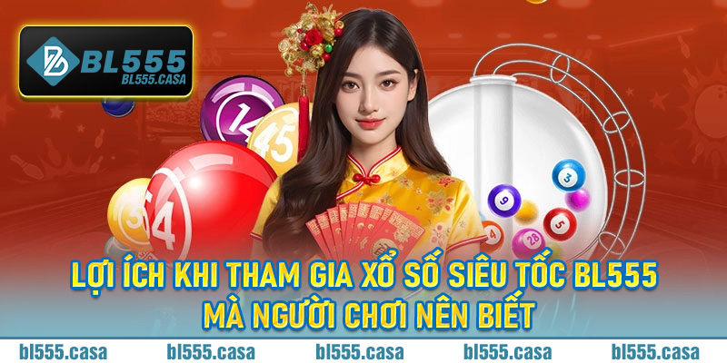Lợi ích khi tham gia Xổ Số Siêu Tốc BL555 mà người chơi nên biết