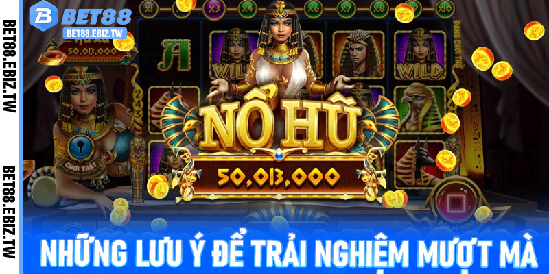 Những lưu ý để trải nghiệm mượt mà