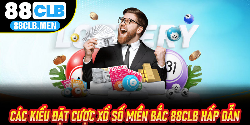 Các Kiểu Đặt Cược Xổ Số Miền Bắc 88CLB Hấp Dẫn