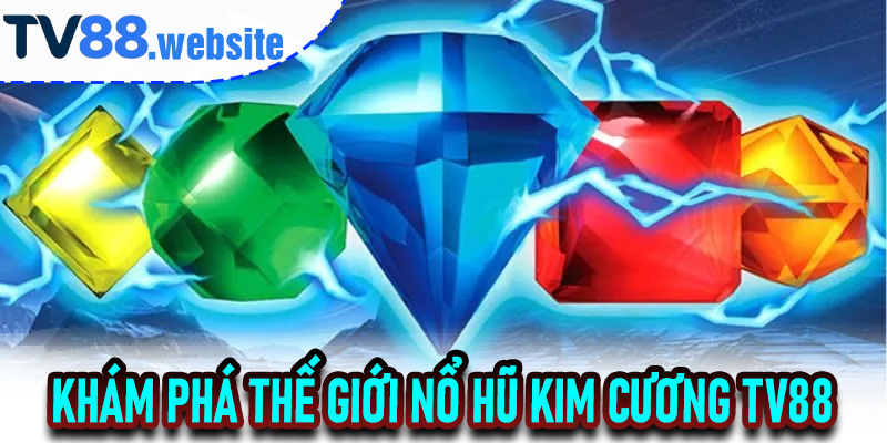 Khám Phá Thế Giới Nổ Hũ Kim Cương TV88