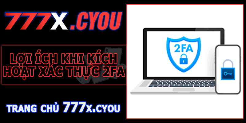 Lợi Ích Khi Kích Hoạt Xác Thực 2FA 777X